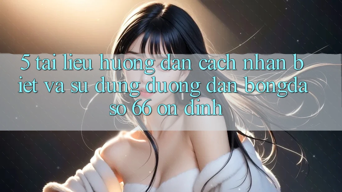 5. Tài liệu hướng dẫn Cách Nhận Biết Và Sử Dụng Đường dẫn Bongdaso 66 Ổn định 5. Tài liệu hướng dẫn Cách Nhận Biết Và Sử Dụng Đường dẫn Bongdaso 66 Ổn định