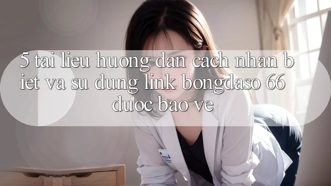 5. Tài liệu hướng dẫn Cách Nhận Biết Và Sử Dụng Link Bongdaso 66 Được bảo vệ 5. Tài liệu hướng dẫn Cách Nhận Biết Và Sử Dụng Link Bongdaso 66 Được bảo vệ