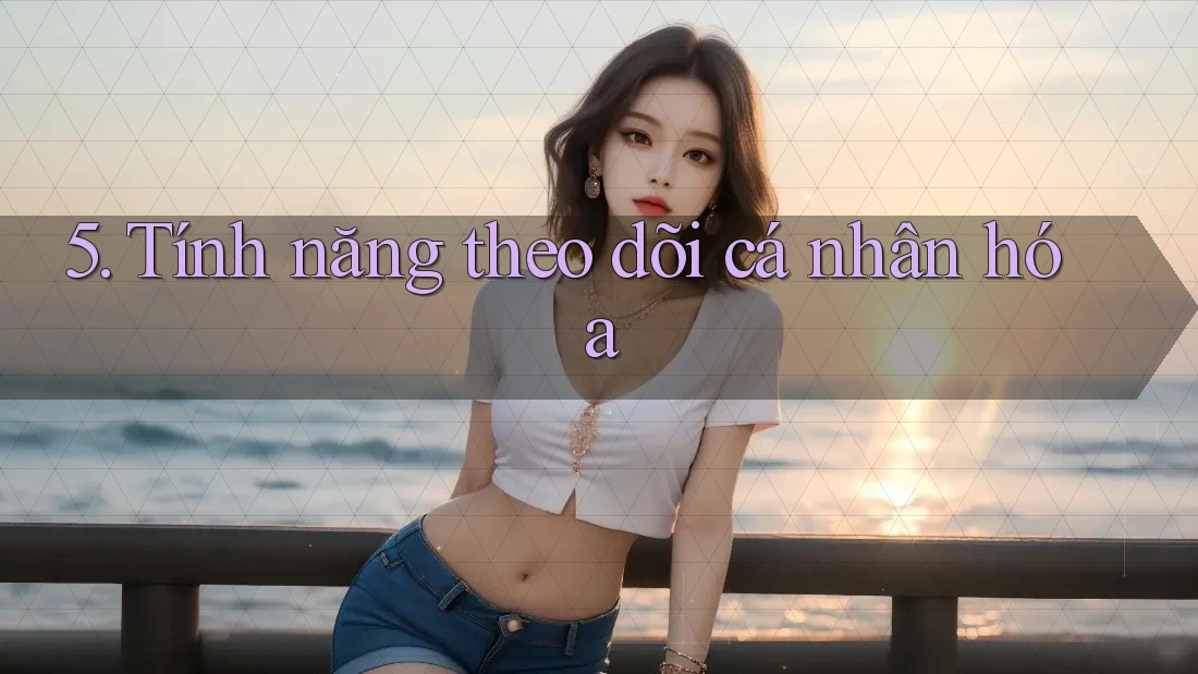 5. Tính năng theo dõi cá nhân hóa 5. Tính năng theo dõi cá nhân hóa