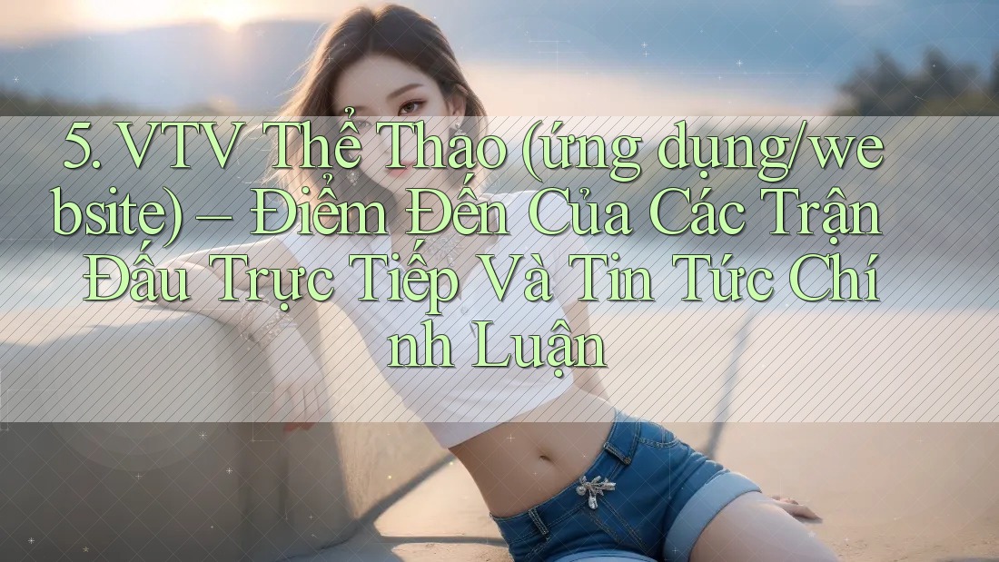5. VTV Thể Thao (ứng dụng/website) – Điểm Đến Của Các Trận Đấu Trực Tiếp Và Tin Tức Chính Luận 5. VTV Thể Thao (ứng dụng/website) – Điểm Đến Của Các Trận Đấu Trực Tiếp Và Tin Tức Chính Luận