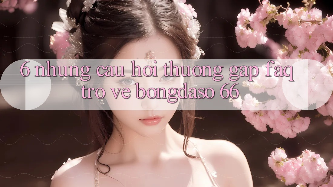 6. Những Câu Hỏi Thường Gặp (FAQ) Trở về Bongdaso 66 6. Những Câu Hỏi Thường Gặp (FAQ) Trở về Bongdaso 66