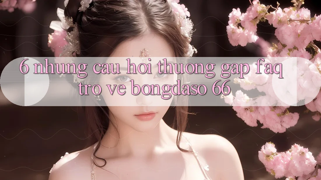 6. Những Câu Hỏi Thường Gặp (FAQ) Trở về Bongdaso 66 6. Những Câu Hỏi Thường Gặp (FAQ) Trở về Bongdaso 66