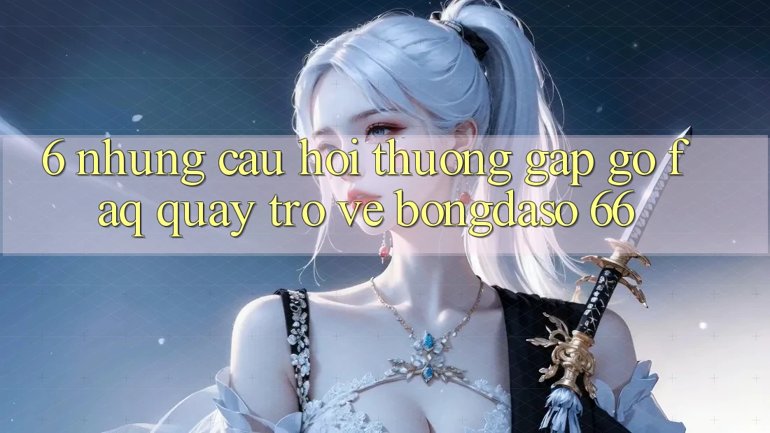 6. Những Câu Hỏi Thường Gặp gỡ (FAQ) Quay trở về Bongdaso 66 6. Những Câu Hỏi Thường Gặp gỡ (FAQ) Quay trở về Bongdaso 66