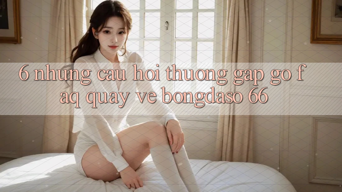 6. Những Câu Hỏi Thường Gặp gỡ (FAQ) Quay về Bongdaso 66 6. Những Câu Hỏi Thường Gặp gỡ (FAQ) Quay về Bongdaso 66