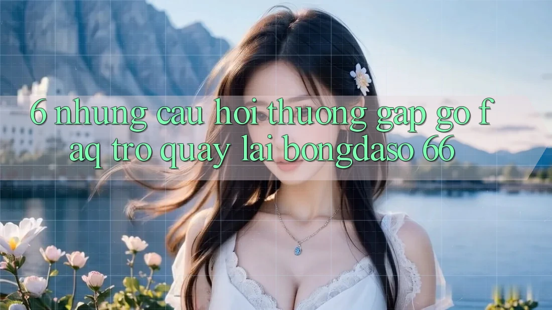 6. Những Câu Hỏi Thường Gặp gỡ (FAQ) Trở quay lại Bongdaso 66 6. Những Câu Hỏi Thường Gặp gỡ (FAQ) Trở quay lại Bongdaso 66