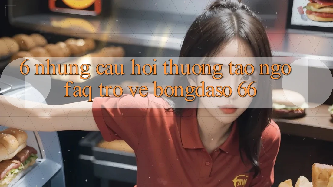 6. Những Câu Hỏi Thường Tao ngộ (FAQ) Trở về Bongdaso 66 6. Những Câu Hỏi Thường Tao ngộ (FAQ) Trở về Bongdaso 66