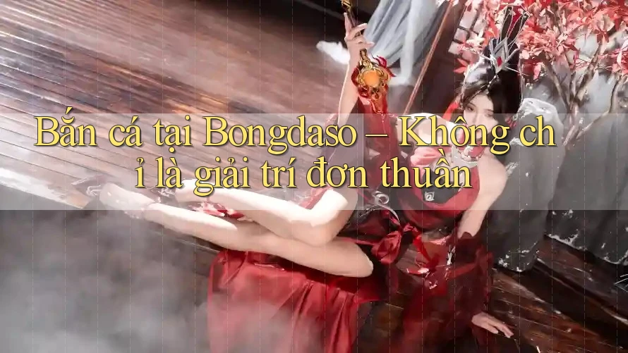 Bắn cá tại Bongdaso – Không chỉ là giải trí đơn thuần Bắn cá tại Bongdaso – Không chỉ là giải trí đơn thuần