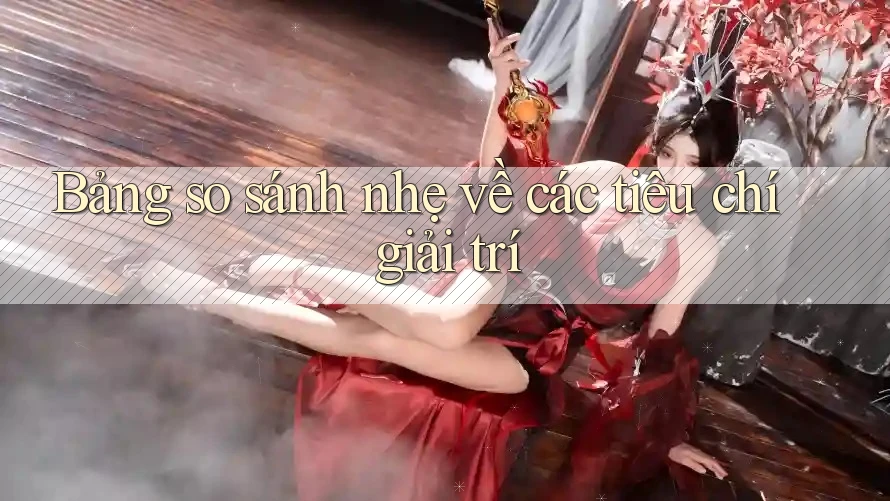Bảng so sánh nhẹ về các tiêu chí giải trí