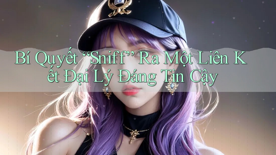 Bí Quyết “Sniff” Ra Một Liên Kết Đại Lý Đáng Tin Cậy