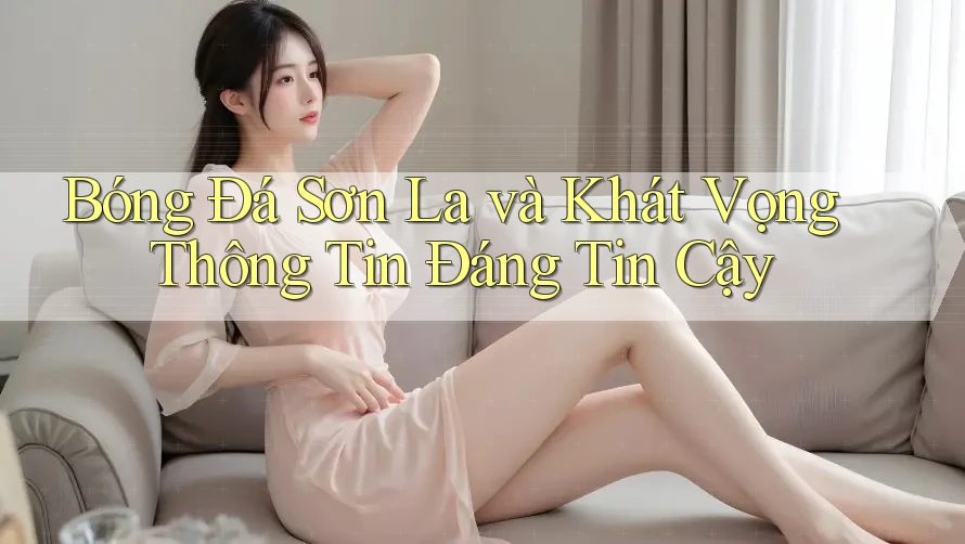 Bóng Đá Sơn La và Khát Vọng Thông Tin Đáng Tin Cậy