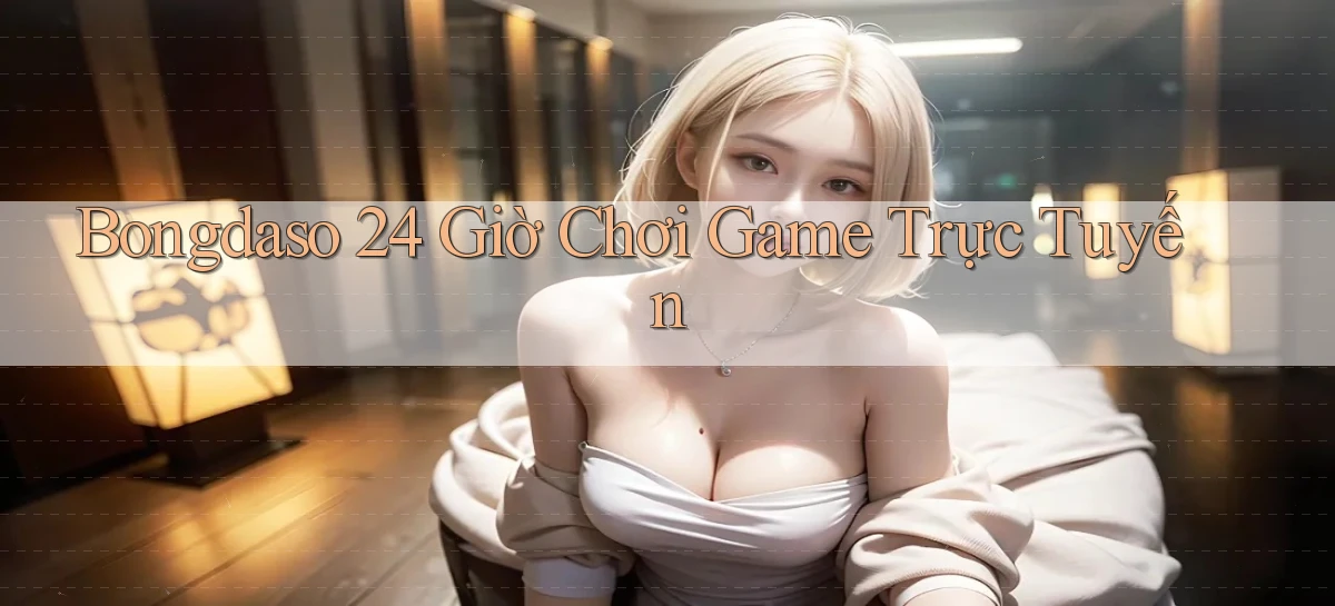 bongdaso 24 giờ chơi game trực tuyến