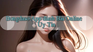bongdaso app đánh bài online uy tín