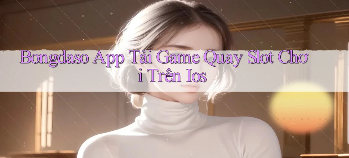 bongdaso  app tải game quay slot chơi trên ios