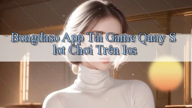 bongdaso  app tải game quay slot chơi trên ios