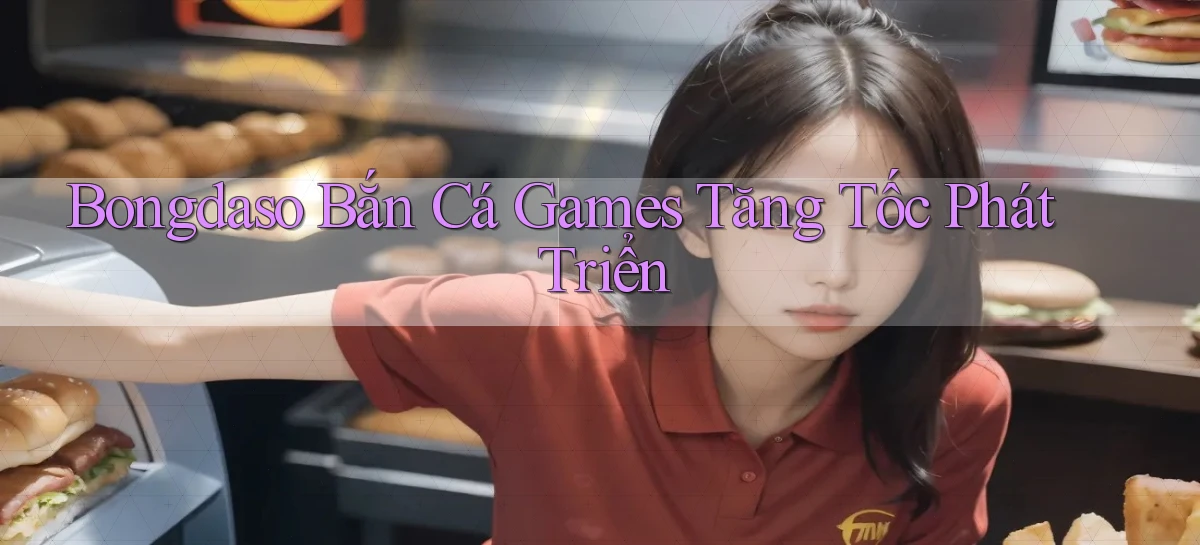 bongdaso  bắn cá games tăng tốc phát triển
