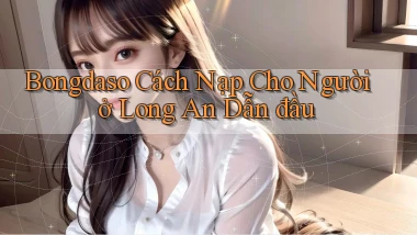 bongdaso cách nạp cho người ở Long An dẫn đầu
