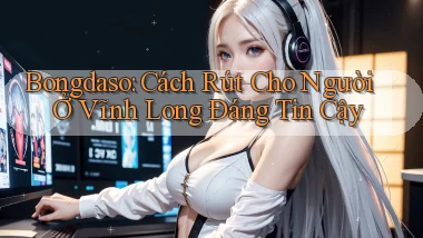bongdaso cách rút cho người ở Vĩnh Long đáng tin cậy
