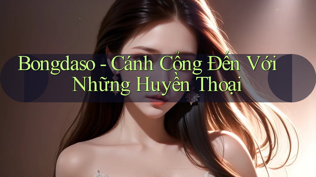 Bongdaso - Cánh Cổng Đến Với Những Huyền Thoại Bongdaso - Cánh Cổng Đến Với Những Huyền Thoại