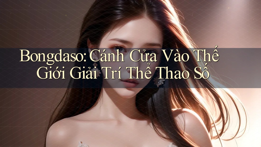 Bongdaso: Cánh Cửa Vào Thế Giới Giải Trí Thể Thao Số