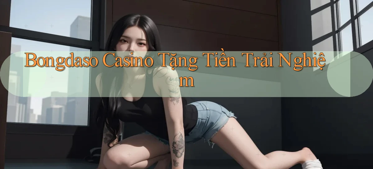 bongdaso casino tặng tiền trải nghiệm