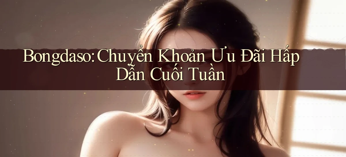 bongdaso chuyển khoản ưu đãi hấp dẫn cuối tuần