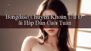 bongdaso chuyển khoản ưu đãi hấp dẫn cuối tuần