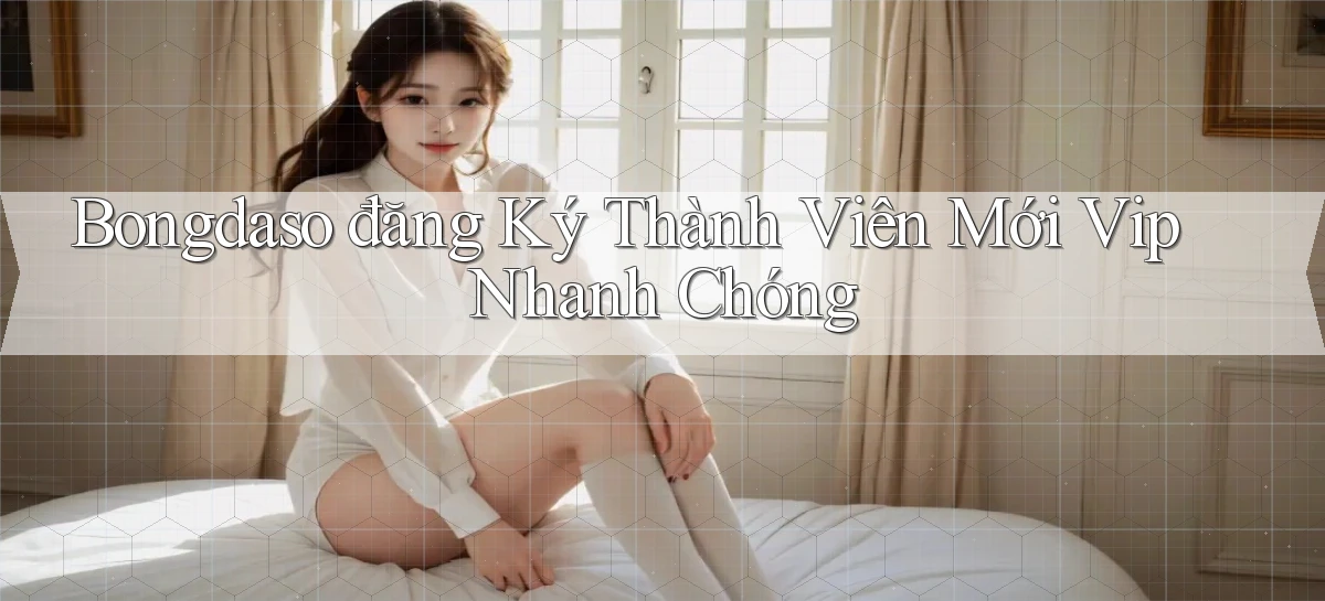 bongdaso  đăng ký thành viên mới vip nhanh chóng