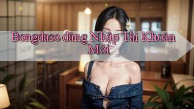bongdaso  đăng nhập tài khoản mới
