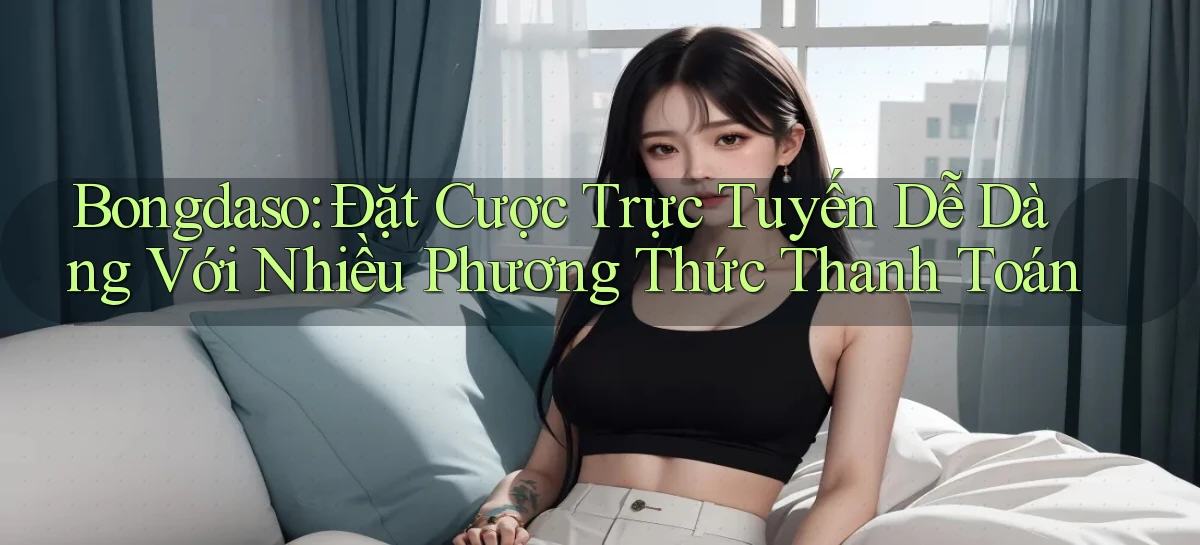 bongdaso  đặt cược trực tuyến dễ dàng với nhiều phương thức thanh toán