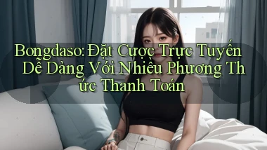 bongdaso  đặt cược trực tuyến dễ dàng với nhiều phương thức thanh toán
