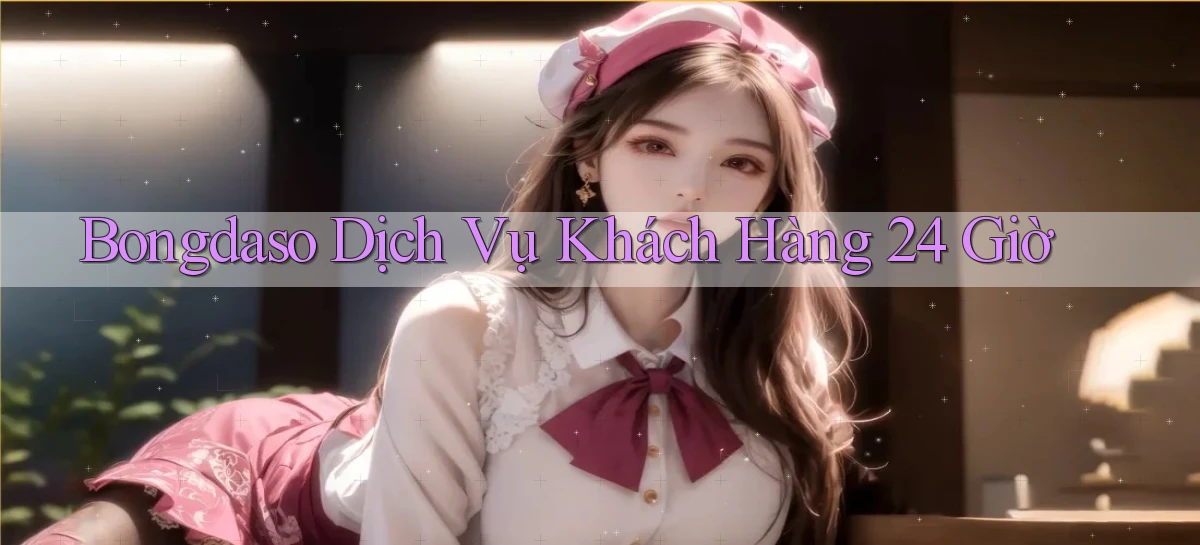 bongdaso Dịch vụ khách hàng 24 giờ