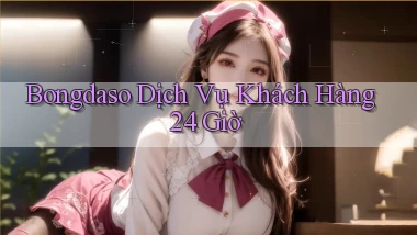 bongdaso Dịch vụ khách hàng 24 giờ