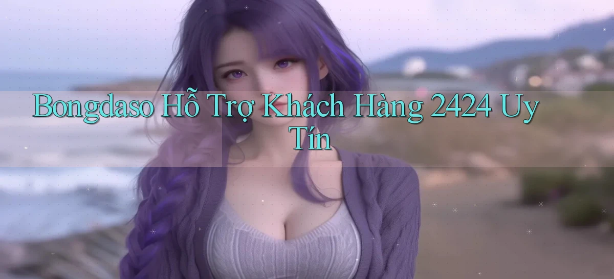 bongdaso  Hỗ trợ khách hàng 24／24 uy tín