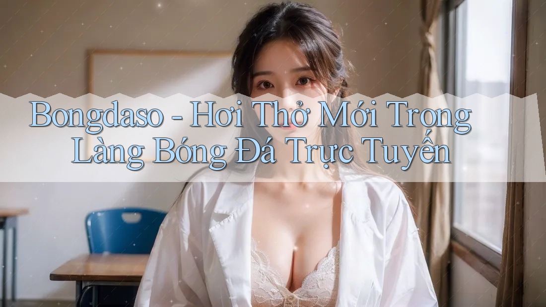 Bongdaso - Hơi Thở Mới Trong Làng Bóng Đá Trực Tuyến Bongdaso - Hơi Thở Mới Trong Làng Bóng Đá Trực Tuyến