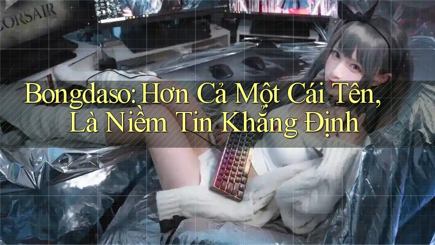 Bongdaso: Hơn Cả Một Cái Tên, Là Niềm Tin Khẳng Định Bongdaso: Hơn Cả Một Cái Tên, Là Niềm Tin Khẳng Định
