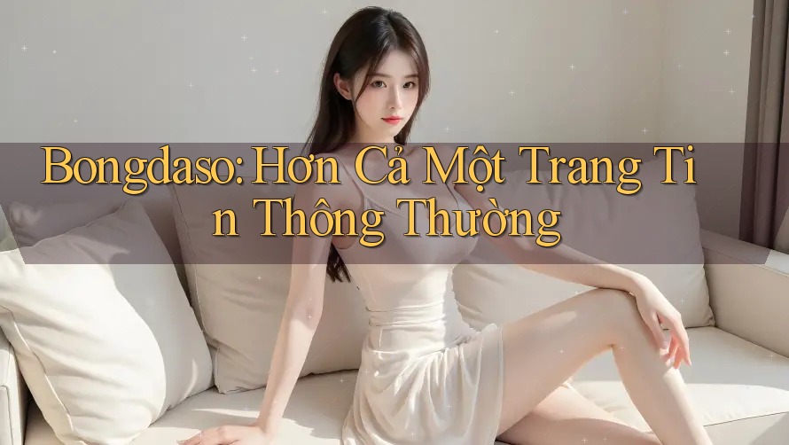 Bongdaso: Hơn Cả Một Trang Tin Thông Thường Bongdaso: Hơn Cả Một Trang Tin Thông Thường