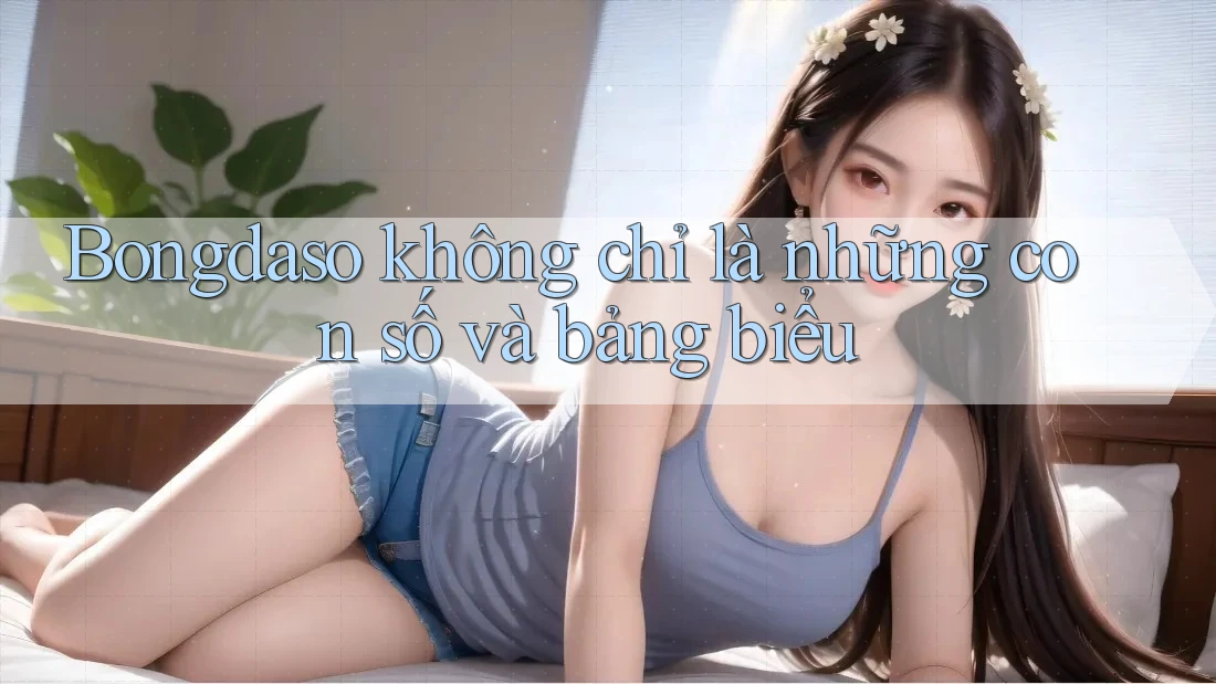 Bongdaso không chỉ là những con số và bảng biểu