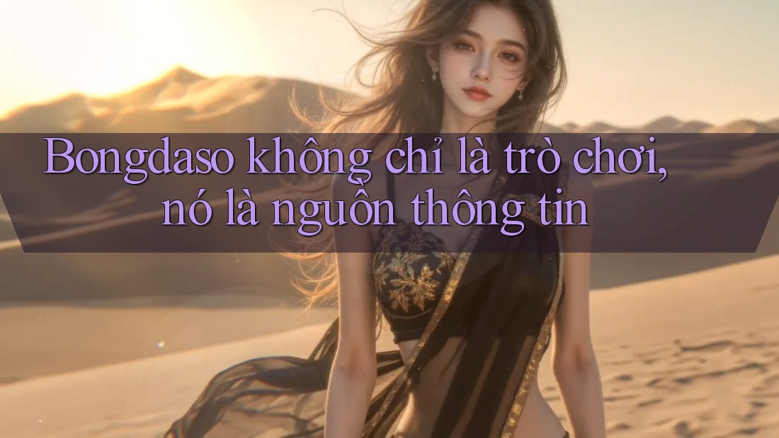 Bongdaso không chỉ là trò chơi, nó là nguồn thông tin Bongdaso không chỉ là trò chơi, nó là nguồn thông tin