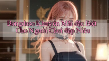 bongdaso  khuyến mãi đặc biệt cho người chơi đập niêu