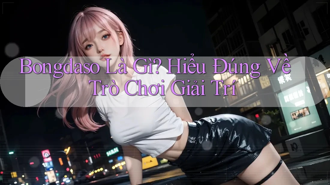Bongdaso Là Gì? Hiểu Đúng Về Trò Chơi Giải Trí Bongdaso Là Gì? Hiểu Đúng Về Trò Chơi Giải Trí