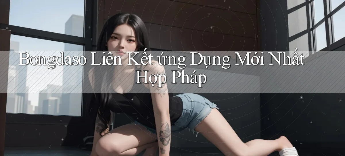 bongdaso  liên kết ứng dụng mới nhất hợp pháp