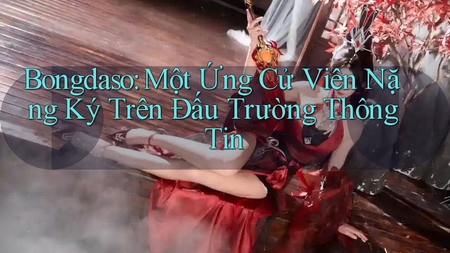 Bongdaso: Một Ứng Cử Viên Nặng Ký Trên Đấu Trường Thông Tin Bongdaso: Một Ứng Cử Viên Nặng Ký Trên Đấu Trường Thông Tin