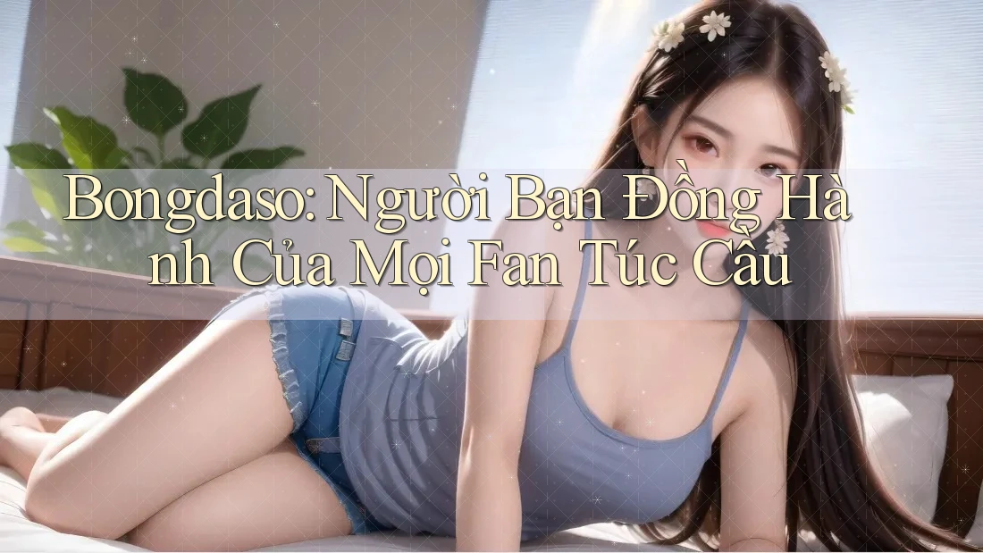 Bongdaso: Người Bạn Đồng Hành Của Mọi Fan Túc Cầu