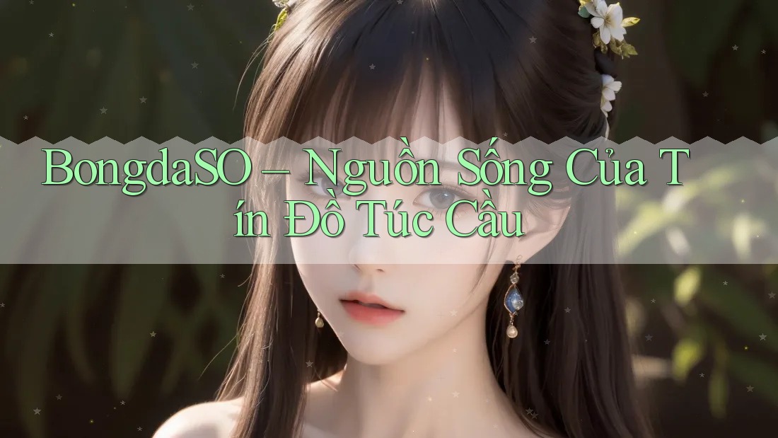 BongdaSO – Nguồn Sống Của Tín Đồ Túc Cầu BongdaSO – Nguồn Sống Của Tín Đồ Túc Cầu