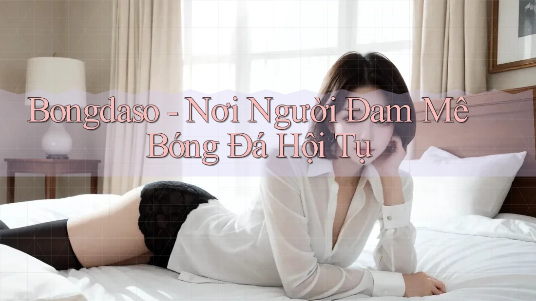 Bongdaso - Nơi Người Đam Mê Bóng Đá Hội Tụ