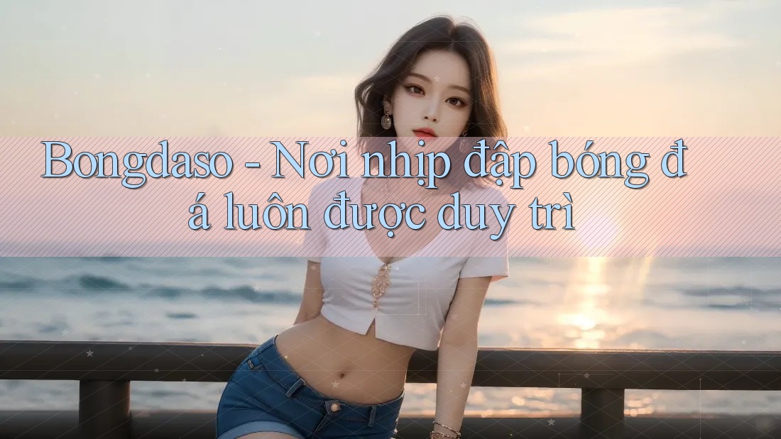 Bongdaso - Nơi nhịp đập bóng đá luôn được duy trì Bongdaso - Nơi nhịp đập bóng đá luôn được duy trì