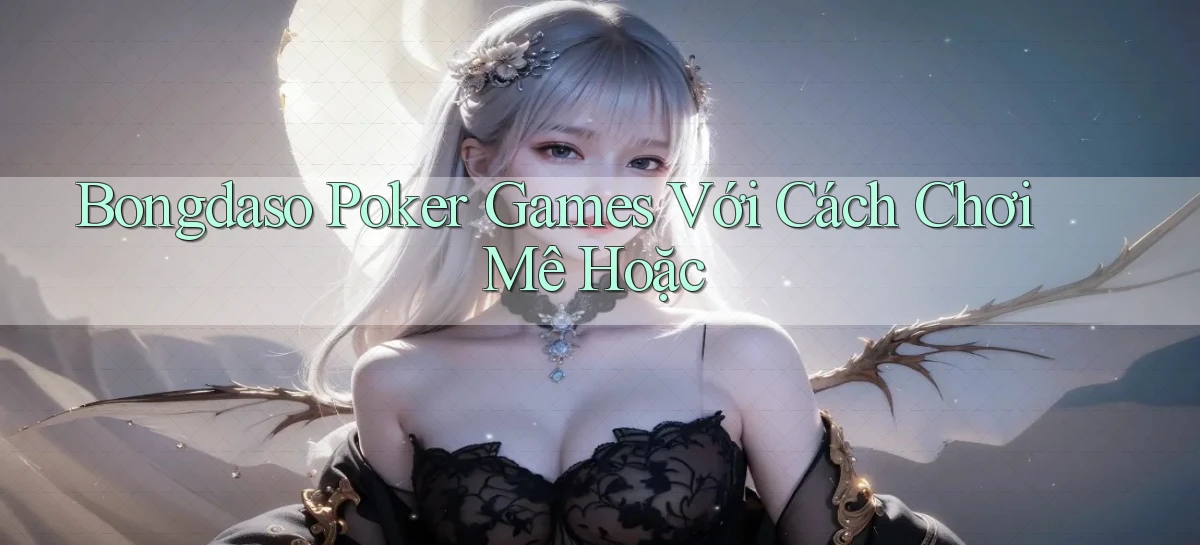 bongdaso  poker games với cách chơi mê hoặc