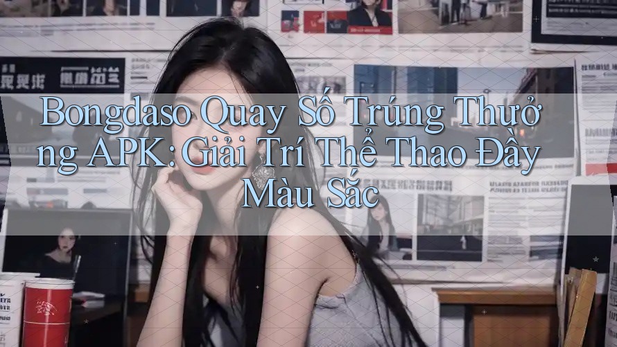 Bongdaso Quay Số Trúng Thưởng APK: Giải Trí Thể Thao Đầy Màu Sắc Bongdaso Quay Số Trúng Thưởng APK: Giải Trí Thể Thao Đầy Màu Sắc