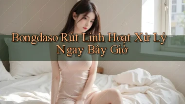 bongdaso rút linh hoạt xử lý ngay bây giờ