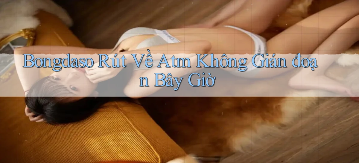 bongdaso rút về atm không gián đoạn bây giờ